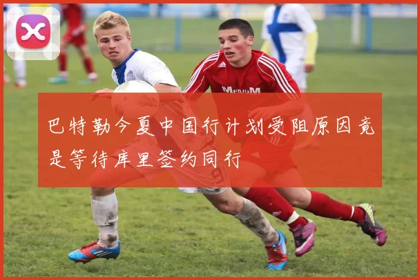 巴特勒今夏中国行计划受阻原因竟是等待库里签约同行