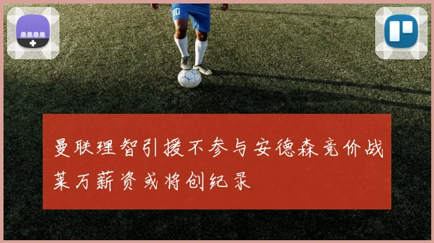 曼联理智引援不参与安德森竞价战莱万薪资或将创纪录