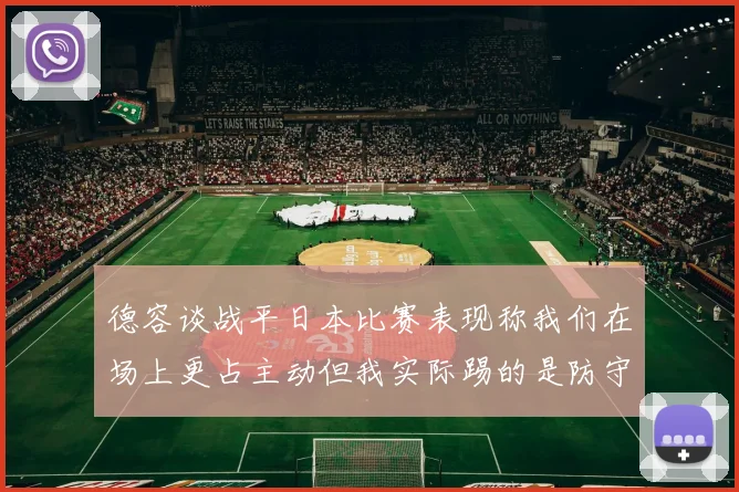 德容谈战平日本比赛表现称我们在场上更占主动但我实际踢的是防守位置