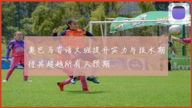奥巴马寄语文班提升实力与技术期待其超越所有人预期