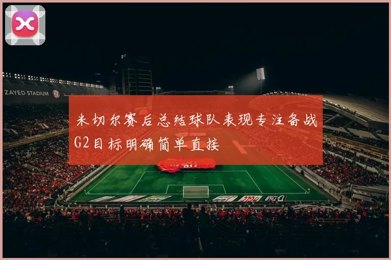 米切尔赛后总结球队表现专注备战G2目标明确简单直接