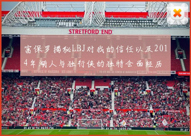 富保罗揭秘LBJ对我的信任以及2014年湖人与独行侠的独特会面经历