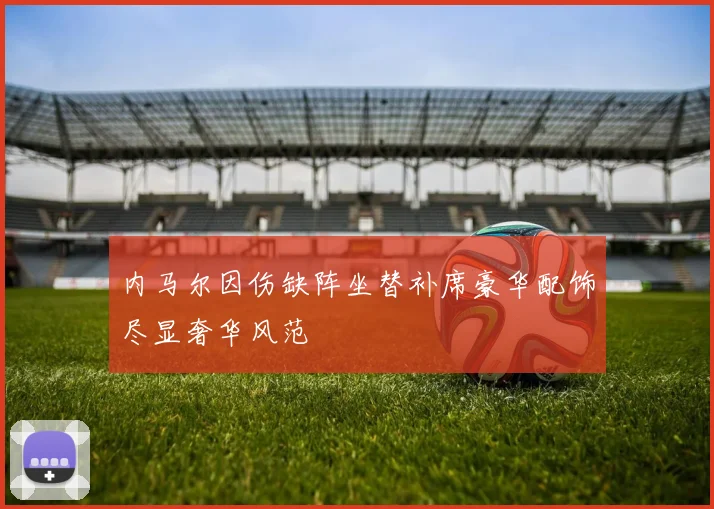 内马尔因伤缺阵坐替补席豪华配饰尽显奢华风范