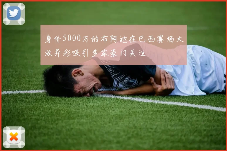 身价5000万的布阿迪在巴西赛场大放异彩吸引多家豪门关注