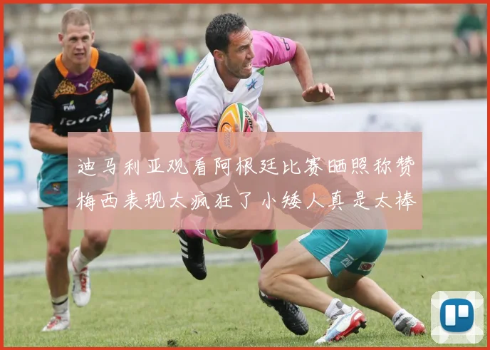迪马利亚观看阿根廷比赛晒照称赞梅西表现太疯狂了小矮人真是太棒了