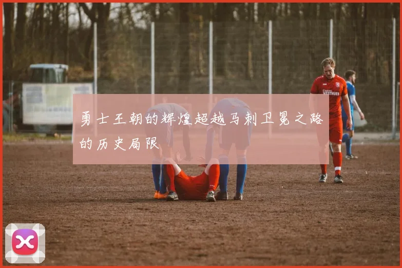 勇士王朝的辉煌超越马刺卫冕之路的历史局限
