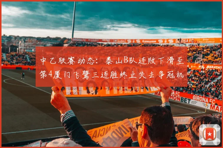 中乙联赛动态：泰山B队连败下滑至第4厦门飞鹭三连胜终止失去争冠机会