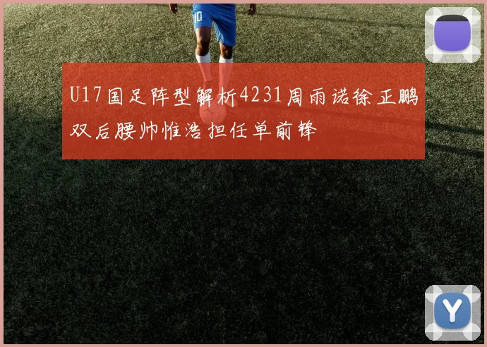 U17国足阵型解析4231周雨诺徐正鹏双后腰帅惟浩担任单前锋