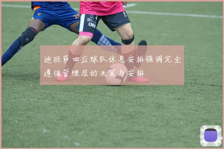 迪班萨回应球队休息安排强调完全遵循管理层的决策与安排