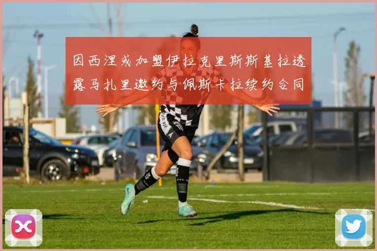 因西涅或加盟伊拉克里斯斯基拉透露马扎里邀约与佩斯卡拉续约合同