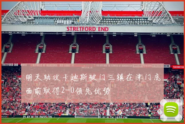 明天助攻卡迪斯破门三镇在津门虎面前取得2-0领先优势